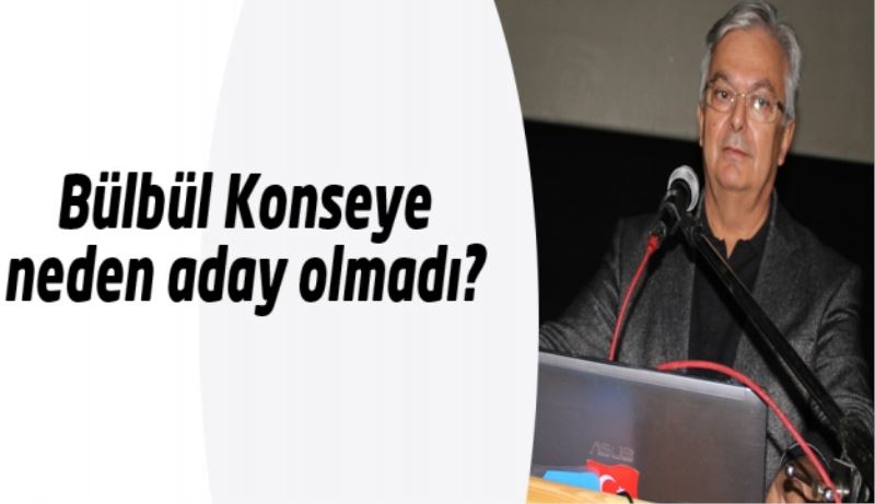 Bülbül Konseye neden aday olmadı?