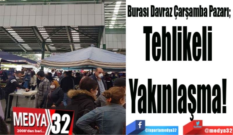 Burası Davraz Çarşamba Pazarı; 
Tehlikeli 
Yakınlaşma! 
