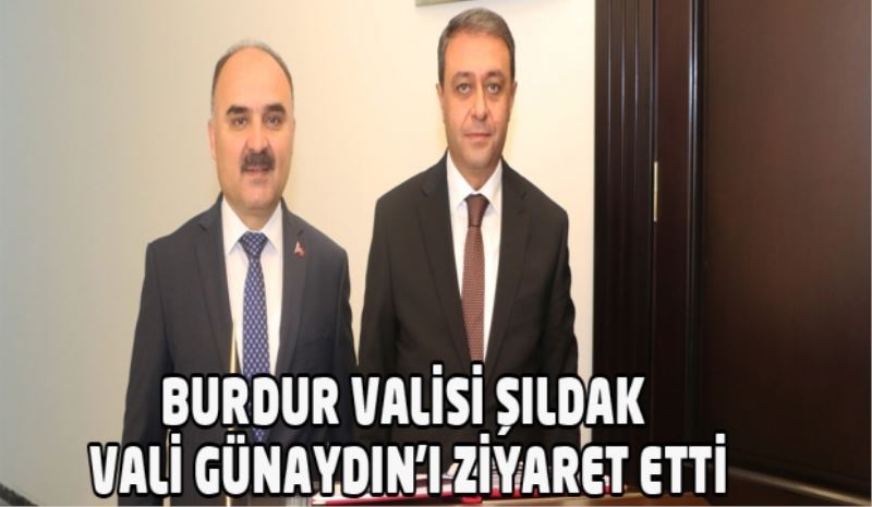 BURDUR VALİSİ ŞILDAK VALİ GÜNAYDIN’I ZİYARET ETTİ