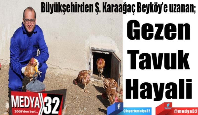 Büyükşehirden Ş. Karaağaç’a uzanan; 
Gezen 
Tavuk 
Hayali 