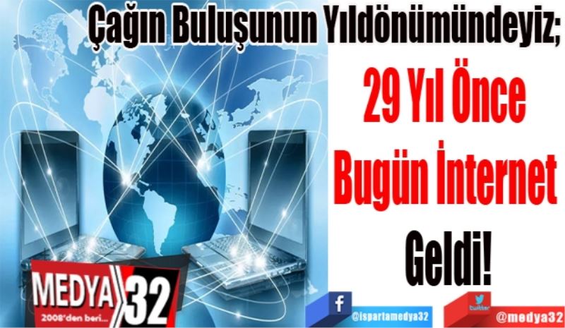 Çağın Buluşunun Yıldönümündeyiz; 
29 Yıl Önce 
Bugün İnternet 
Geldi!  
