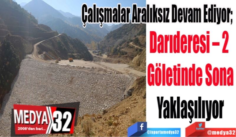 Çalışmalar Aralıksız Devam Ediyor; 
Darıderesi – 2 
Göletinde Sona
Yaklaşıldı 
