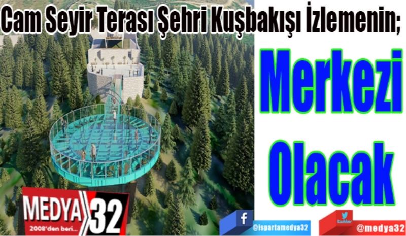 Cam Seyir Terası Şehri Kuşbakışı İzlemenin; 
Merkezi
Olacak 
