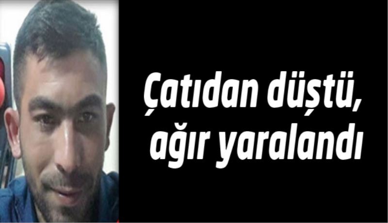 Çatıdan düştü, ağır yaralandı