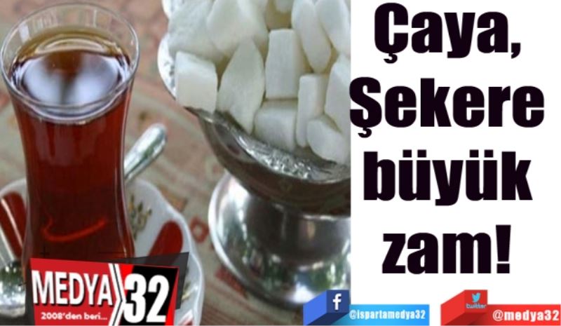 Çaya, Şekere 
büyük zam! 
