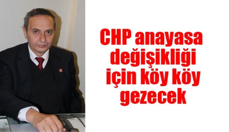 CHP anayasa değişikliği için köy köy gezecek