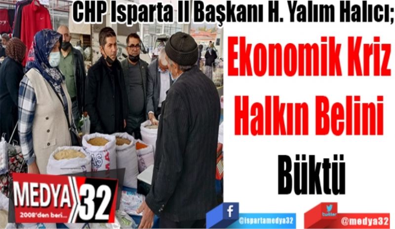 CHP Isparta İl Başkanı H. Yalım Halıcı;
Ekonomik Kriz 
Halkın Belini 
Büktü
