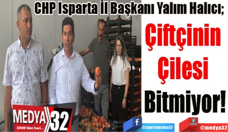 CHP Isparta İl Başkanı Yalım Halıcı; 
Çiftçinin 
Çilesi 
Bitmiyor!
