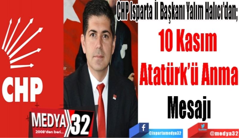 CHP Isparta İl Başkanı Yalım Halıcı’dan; 
10 Kasım 
Atatürk’ü Anma
Mesajı
