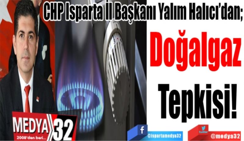 CHP Isparta İl Başkanı Yalım Halıcı’dan; 
Doğalgaz 
Tepkisi!
