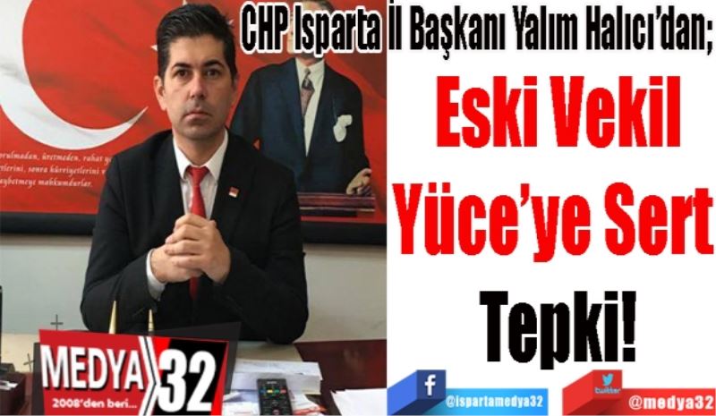 CHP Isparta İl Başkanı Yalım Halıcı’dan; 
Eski Vekil
Yüce’ye Sert 
Tepki!
