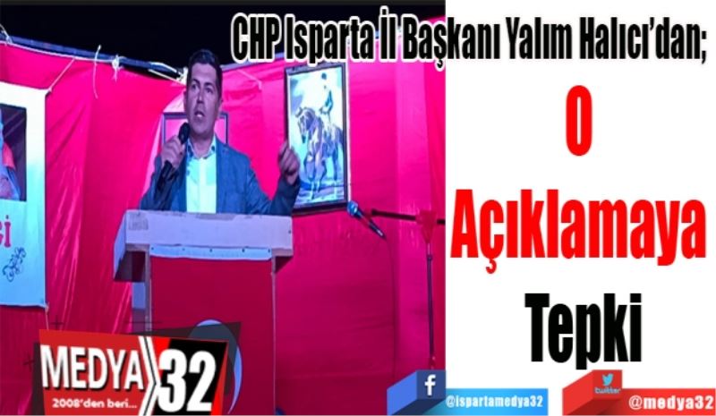 CHP Isparta İl Başkanı Yalım Halıcı’dan; 
O 
Açıklamaya 
Tepki 
