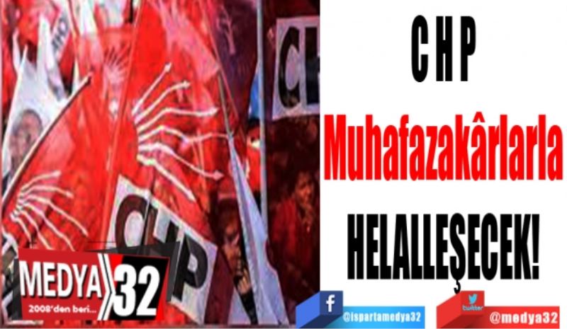 CHP
Muhafazakârlarla
HELALLEŞECEK! 
