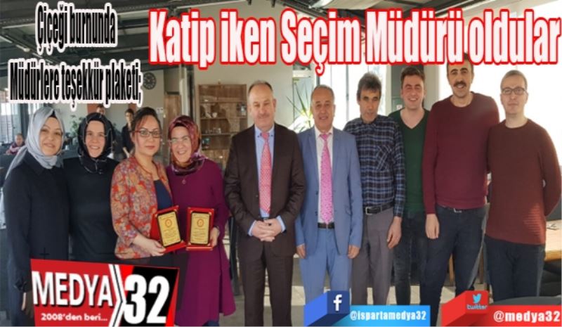 Çiçeği burnunda Müdürlere teşekkür plaketi; 
Katip iken Seçim Müdürü oldular
