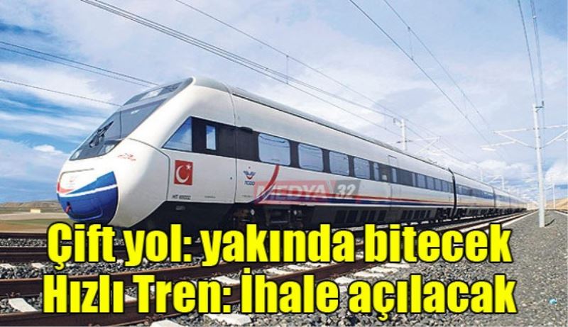 Çift yol yakında bitecek, hızlı tren ihale açılacak