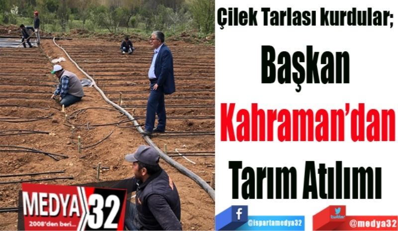 Çilek Tarlası kurdular; 
Başkan 
Kahraman’dan
Tarım Atılımı 
