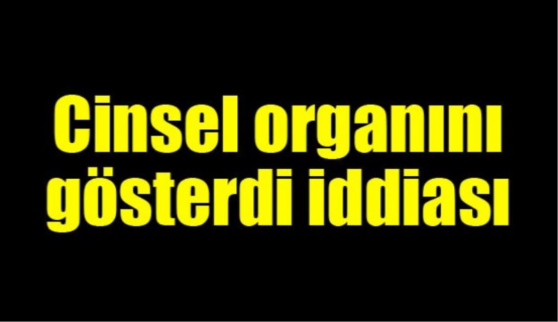 Cinsel Organını Gösterdi İddiası