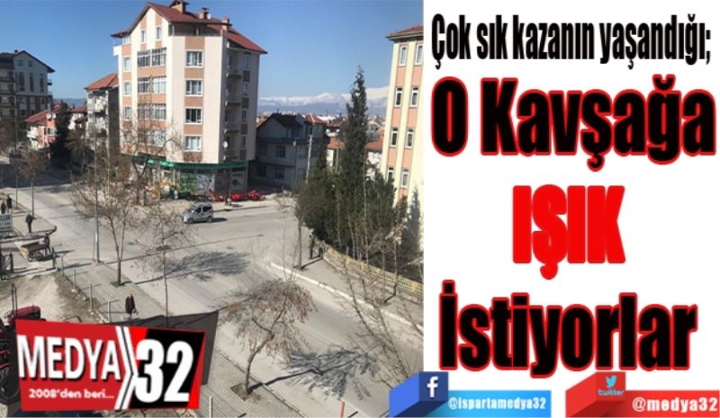 Çok sık kazalar yaşanıyor; 
O Kavşağa
IŞIK 
İstiyorlar 
