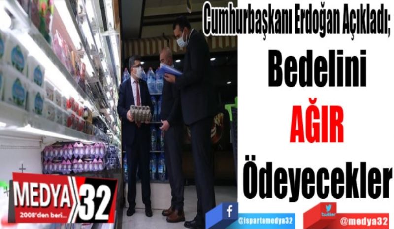 Cumhurbaşkanı Erdoğan Açıkladı; 
Bedelini
Ağır 
Ödeyecekler
