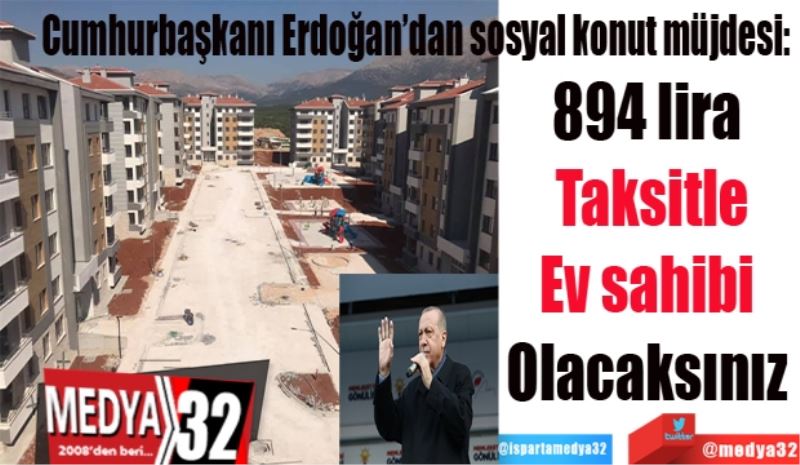 Cumhurbaşkanı Erdoğan’dan sosyal konut müjdesi: 
894 lira 
Taksitle
Ev sahibi 
Olacaksınız 
