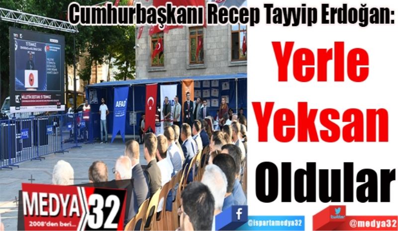 Cumhurbaşkanı Recep Tayyip Erdoğan:  
Yerle Yeksan Oldular
