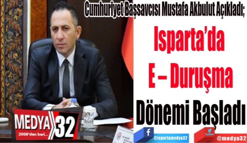 
Cumhuriyet Başsavcısı Mustafa Akbulut Açıkladı; 
Isparta’da 
E – Duruşma
Dönemi Başladı 
