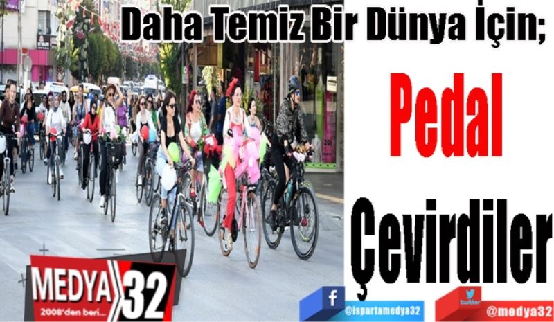 Daha Temiz Bir Dünya İçin; 
Pedal 
Çevirdiler 
