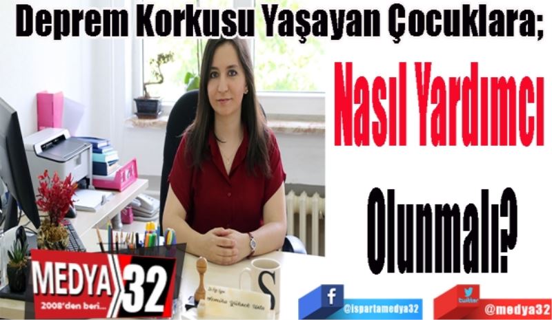 Deprem Korkusu Yaşayan Çocuklara; 
Nasıl Yardımcı 
Olunmalı?
