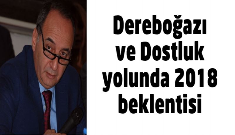 Dereboğazı ve Dostluk yolunda 2018 beklentisi 