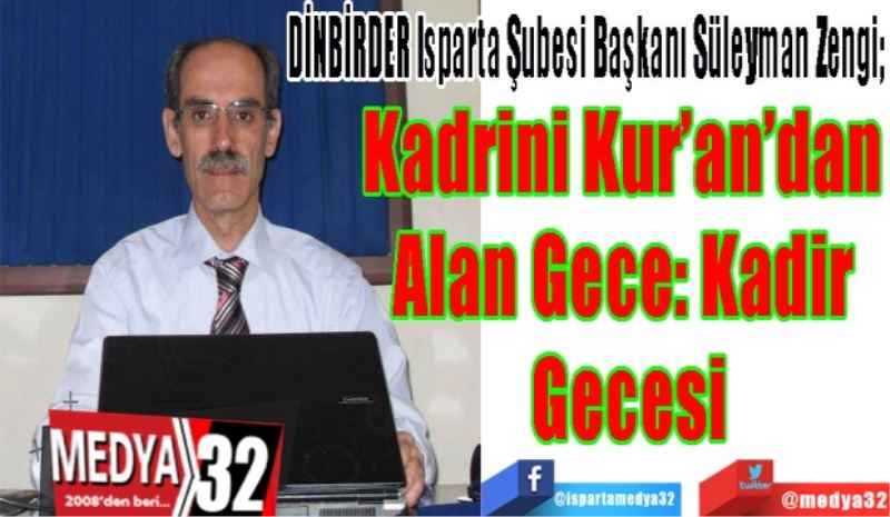 DİNBİRDER Isparta Şubesi Başkanı Süleyman Zengi; 
Kadrini Kur’an’dan 
Alan Gece: Kadir 
Gecesi
