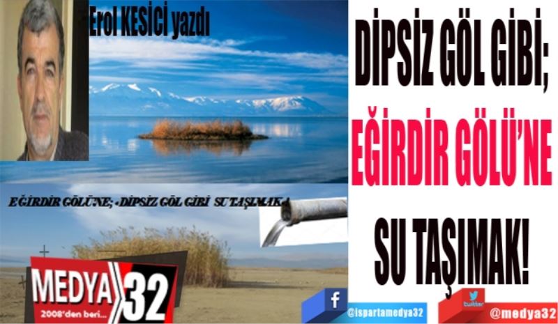 DİPSİZ GÖL GİBİ; 
EĞİRDİR GÖLÜ’NE 
SU TAŞIMAK! 
