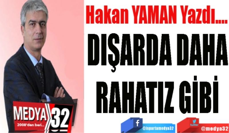 
DIŞARDA DAHA
RAHATIZ GİBİ
