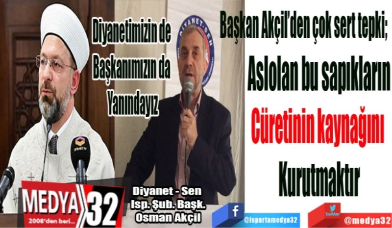Diyanetimizin de 
Başkanımızın da 
Yanındayız
Başkan Akçil’den çok sert tepki; 
Aslolan bu sapıkların
Cüretinin kaynağını 
Kurutmaktır
