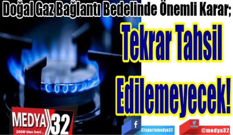 Doğal Gaz Bağlantı Bedelinde Önemli Karar; 
Tekrar Tahsil 
Edilemeyecek! 
