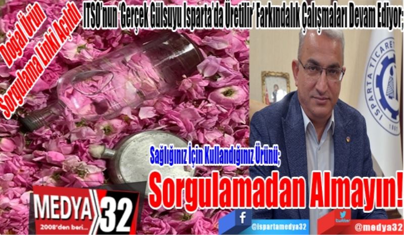 Doğal Ürün 
Sorgulama Linki Açıldı; 
ITSO’nun ‘Gerçek Gülsuyu Isparta’da Üretilir’ Farkındalık Çalışmaları Devam Ediyor; 
Sağlığınız İçin Kullandığınız Ürünü; 
Sorgulamadan Almayın! 
