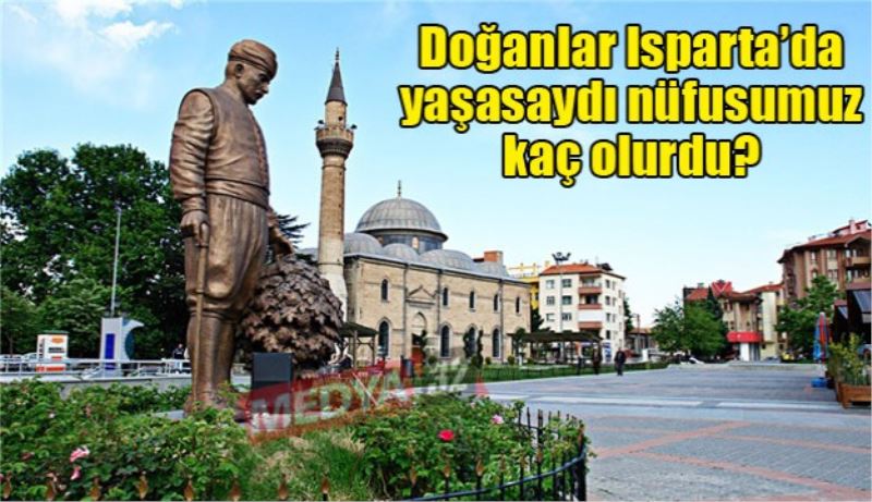 Doğanlar Isparta’da yaşasaydı nüfusumuz kaç olurdu? 