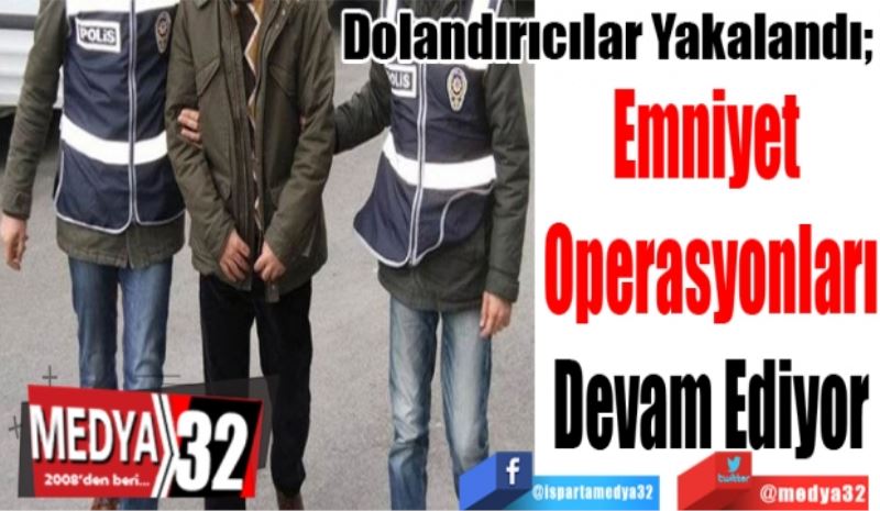 Dolandırıcılar Yakalandı; 
Emniyet 
Operasyonları
Devam Ediyor 
