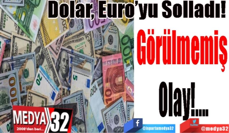 Dolar, Euro’yu Solladı! 
Görülmemiş 
Olay!....
