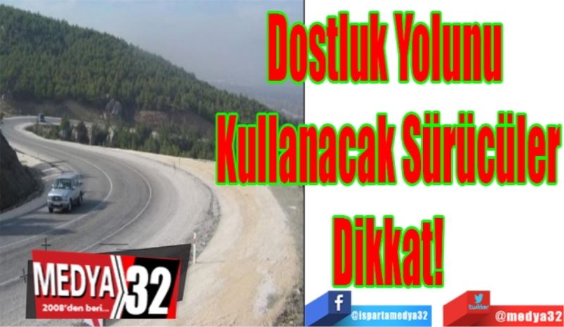 Dostluk Yolunu 
Kullanacak Sürücüler
Dikkat! 
