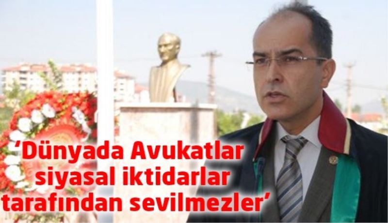 ‘Dünyada Avukatlar siyasal iktidarlar tarafından sevilmezler’