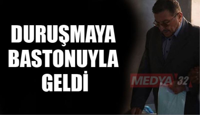 Duruşmaya bastonla geldi