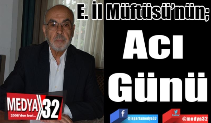 E. İl Müftüsü’nün; 
Acı 
Günü 
