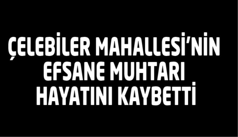 Efsane muhtar hayatını kaybetti