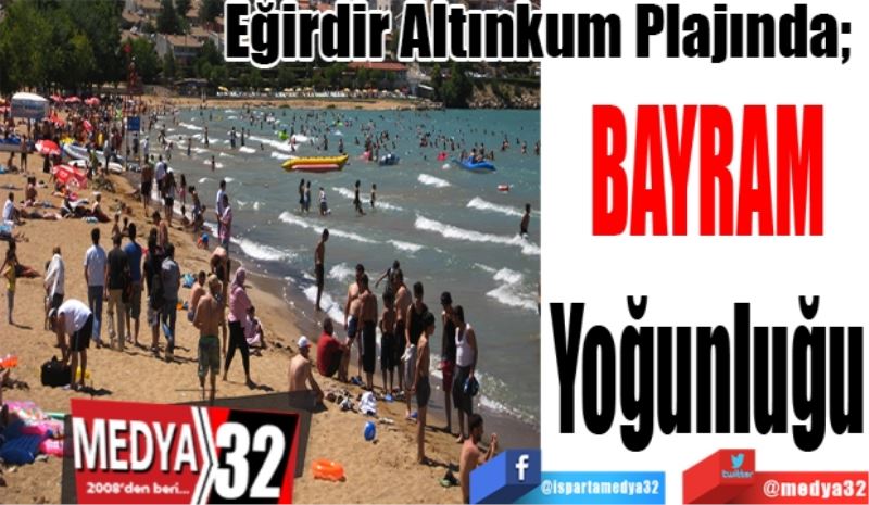 Eğirdir Altınkum Plajında; 
Bayram 
Yoğunluğu
