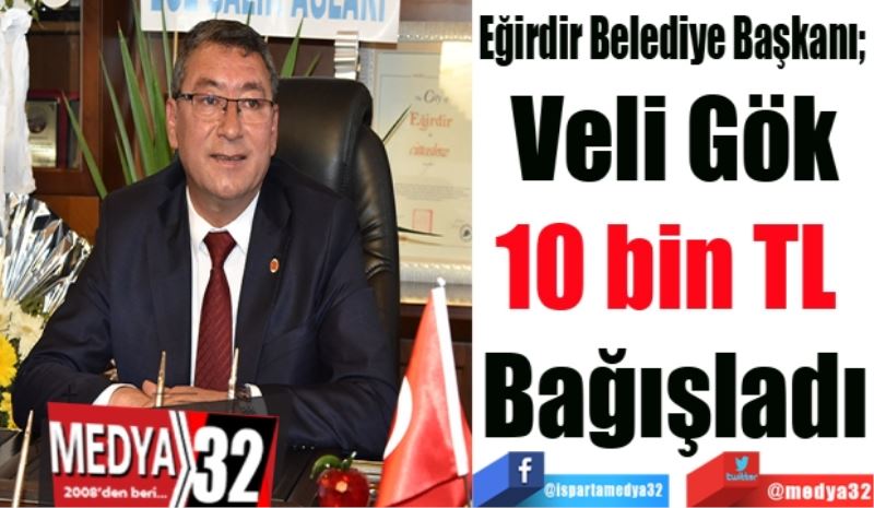 Eğirdir Belediye Başkanı; 
Veli Gök
10 bin TL 
Bağışladı
