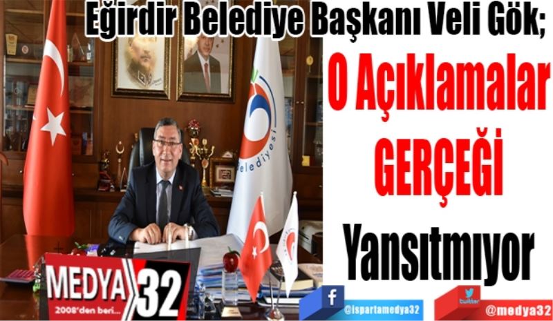 Eğirdir Belediye Başkanı Veli Gök; 
O Açıklamalar
Gerçeği
Yansıtmıyor 
