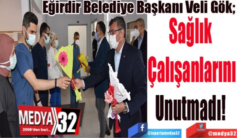 Eğirdir Belediye Başkanı Veli Gök; 
Sağlık 
Çalışanlarını
Unutmadı! 
