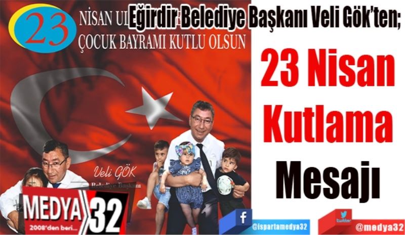 Eğirdir Belediye Başkanı Veli Gök’ten;
23 Nisan 
Kutlama 
Mesajı 
