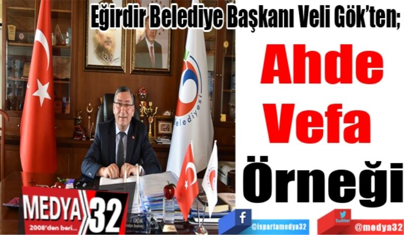 Eğirdir Belediye Başkanı Veli Gök’ten; 
Ahde
Vefa 
Örneği
