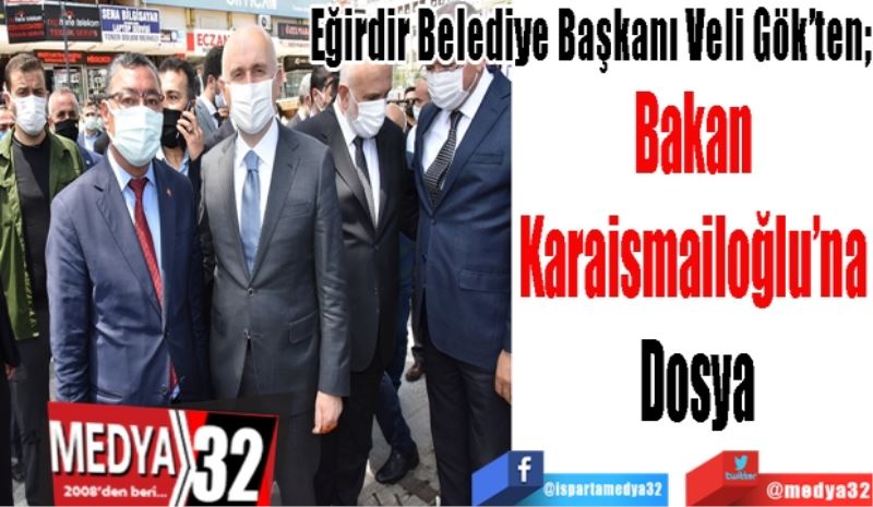 Eğirdir Belediye Başkanı Veli Gök’ten; 
Bakan 
Karaismailoğlu’na 
Dosya 
